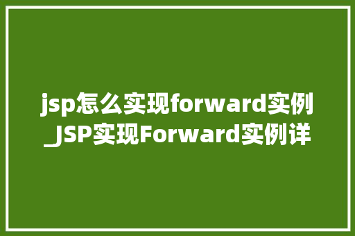jsp怎么实现forward实例_JSP实现Forward实例详解一步步掌握JSP页面跳转方法
