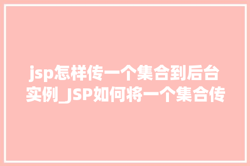 jsp怎样传一个集合到后台实例_JSP如何将一个集合传递到后台实例详细与示例代码