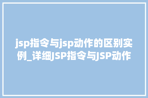 jsp指令与jsp动作的区别实例_详细JSP指令与JSP动作的区别实例