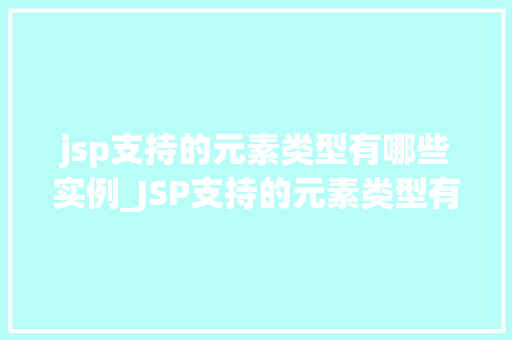 jsp支持的元素类型有哪些实例_JSP支持的元素类型有哪些实例详细与实际应用