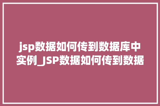 jsp数据如何传到数据库中实例_JSP数据如何传到数据库中实例详解