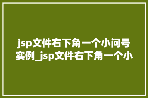 jsp文件右下角一个小问号实例_jsp文件右下角一个小问号实例神秘图标背后的秘密