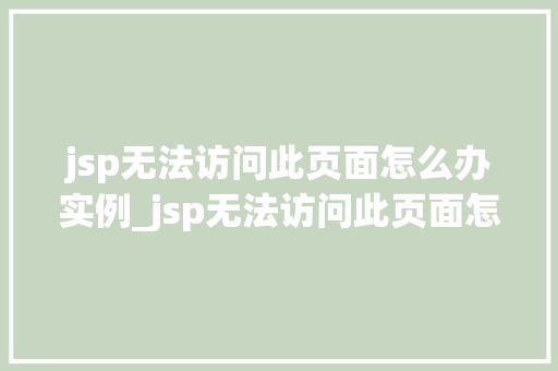 jsp无法访问此页面怎么办实例_jsp无法访问此页面怎么办实例详解排查与解决步骤全