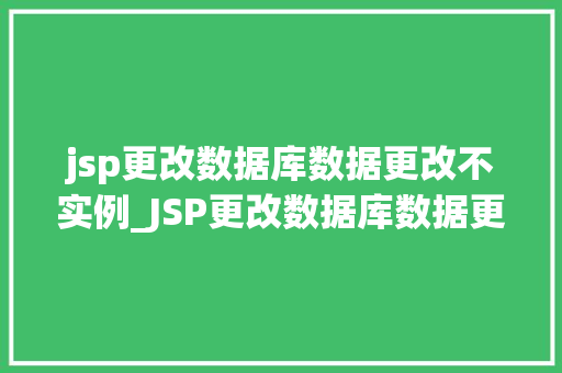 jsp更改数据库数据更改不实例_JSP更改数据库数据更改不实例原因分析及解决方法