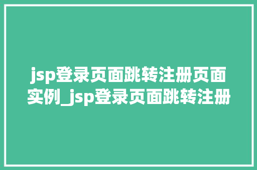 jsp登录页面跳转注册页面实例_jsp登录页面跳转注册页面实例实现用户注册与登录的无缝衔接