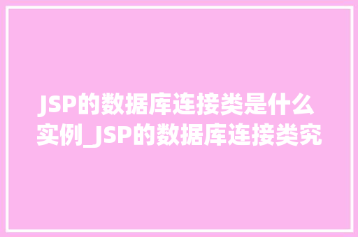 JSP的数据库连接类是什么实例_JSP的数据库连接类究竟是什么实例详细JDBC在JSP中的应用