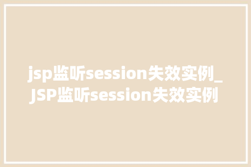 jsp监听session失效实例_JSP监听session失效实例详细与实战应用