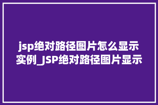 jsp绝对路径图片怎么显示实例_JSP绝对路径图片显示实例详解轻松解决图片路径问题