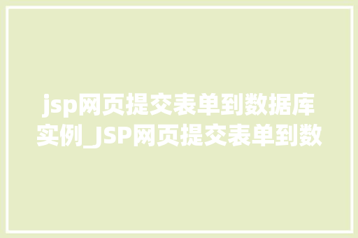 jsp网页提交表单到数据库实例_JSP网页提交表单到数据库实例实战教程与方法分享