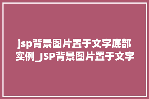 jsp背景图片置于文字底部实例_JSP背景图片置于文字底部实例打造独特页面布局方法