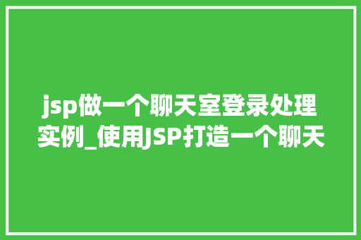 jsp做一个聊天室登录处理实例_使用JSP打造一个聊天室登录处理实例实战攻略全