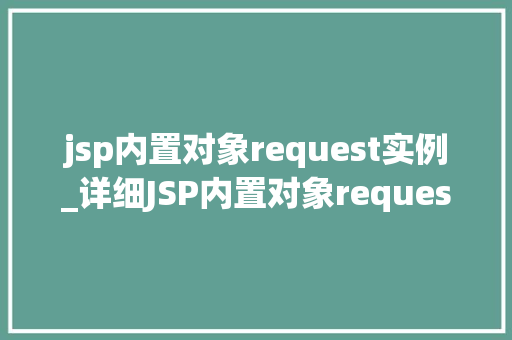 jsp内置对象request实例_详细JSP内置对象request实例你的HTTP请求处理高手