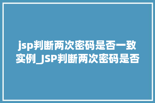jsp判断两次密码是否一致实例_JSP判断两次密码是否一致实例从方法到方法分享