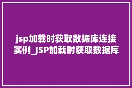 jsp加载时获取数据库连接实例_JSP加载时获取数据库连接实例技术与方法例子