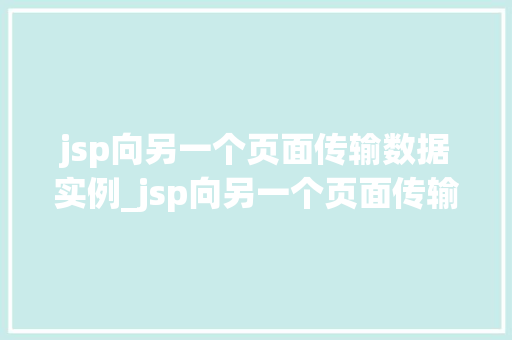 jsp向另一个页面传输数据实例_jsp向另一个页面传输数据实例详解实战方法大
