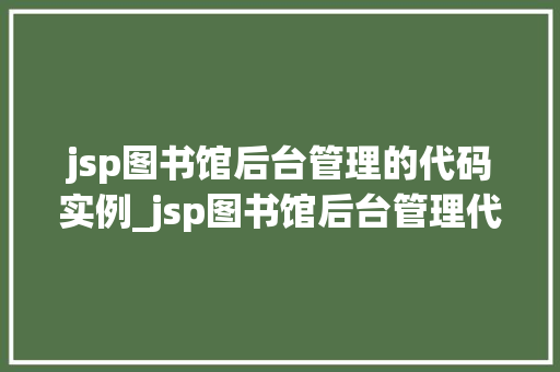 jsp图书馆后台管理的代码实例_jsp图书馆后台管理代码实例实战与方法分享