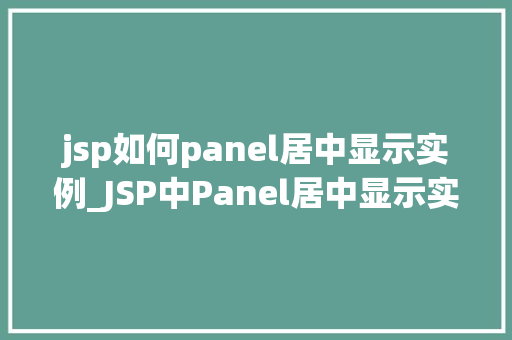 jsp如何panel居中显示实例_JSP中Panel居中显示实例详解轻松实现页面布局之美
