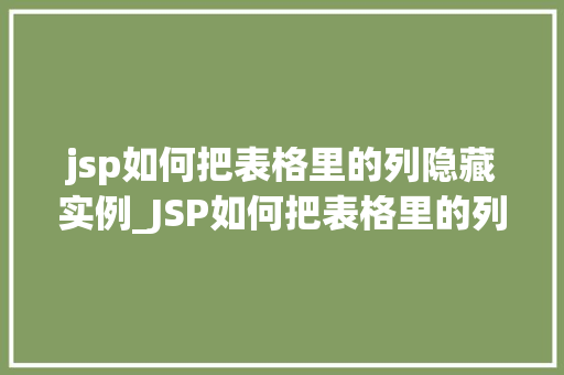 jsp如何把表格里的列隐藏实例_JSP如何把表格里的列隐藏实例详解