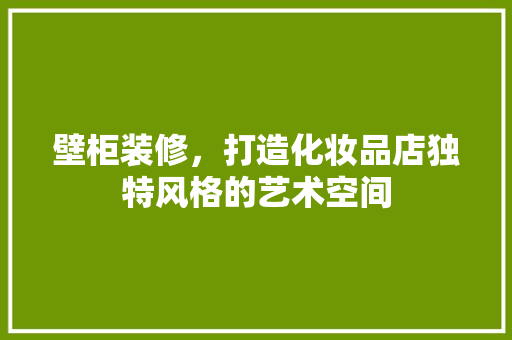 壁柜装修，打造化妆品店独特风格的艺术空间