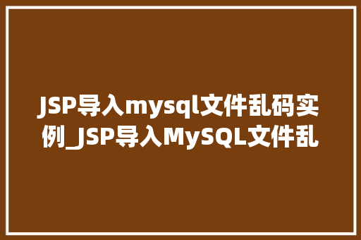 JSP导入mysql文件乱码实例_JSP导入MySQL文件乱码实例排查与解决之路