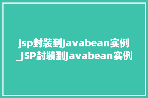 jsp封装到Javabean实例_JSP封装到Javabean实例提升Web开发效率的利器