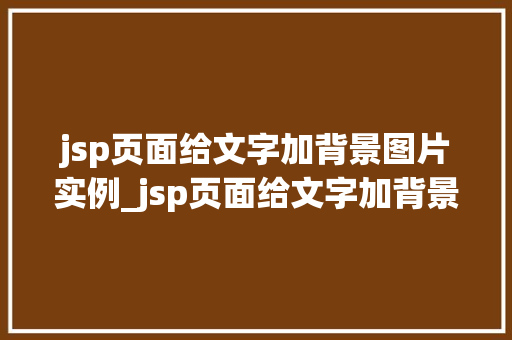jsp页面给文字加背景图片实例_jsp页面给文字加背景图片实例详解美化你的网页不再难