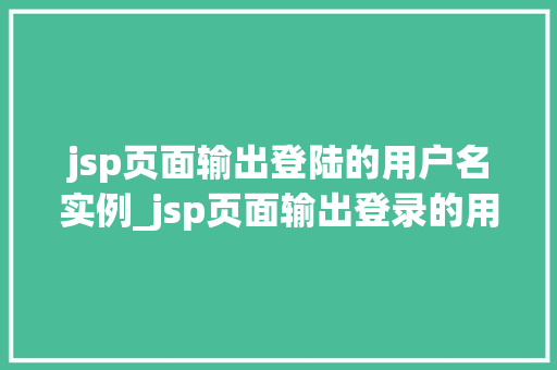 jsp页面输出登陆的用户名实例_jsp页面输出登录的用户名实例实战与方法分享