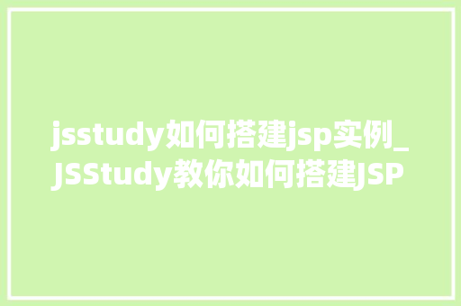 jsstudy如何搭建jsp实例_JSStudy教你如何搭建JSP实例轻松入门实战指南