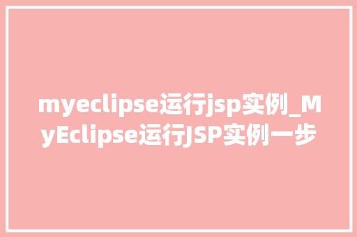 myeclipse运行jsp实例_MyEclipse运行JSP实例一步步教你搭建属于自己的JSP项目