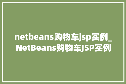 netbeans购物车jsp实例_NetBeans购物车JSP实例轻松实现购物车功能，提升用户体验