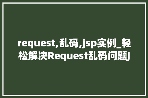 request,乱码,jsp实例_轻松解决Request乱码问题JSP实例详解