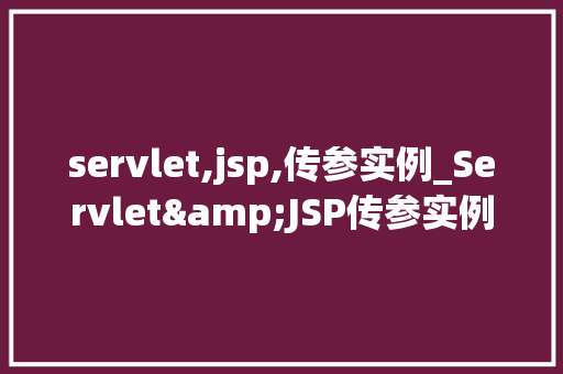 servlet,jsp,传参实例_Servlet&JSP传参实例详细浅出掌握Web开发方法