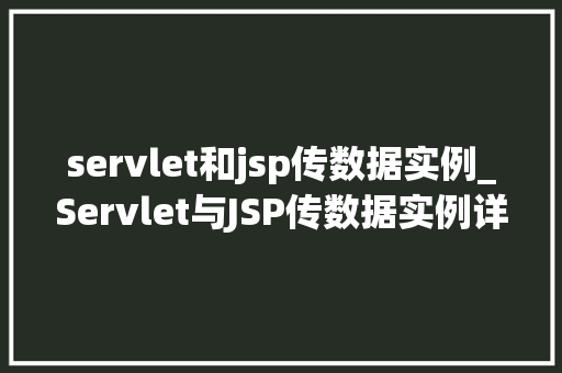 servlet和jsp传数据实例_Servlet与JSP传数据实例详解详细浅出掌握JavaWeb技术