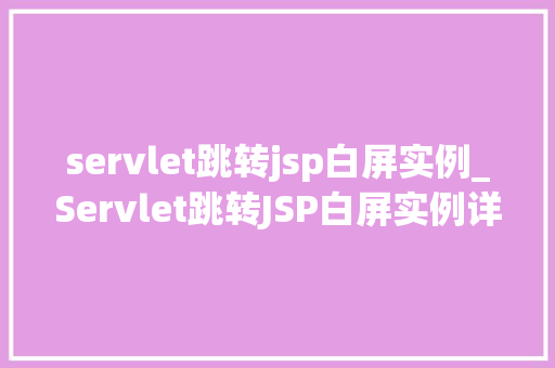 servlet跳转jsp白屏实例_Servlet跳转JSP白屏实例详细及解决方法