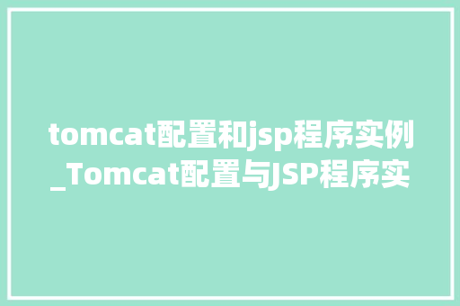 tomcat配置和jsp程序实例_Tomcat配置与JSP程序实例详解从入门到实战