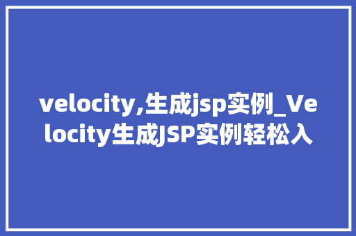 velocity,生成jsp实例_Velocity生成JSP实例轻松入门的方法指南