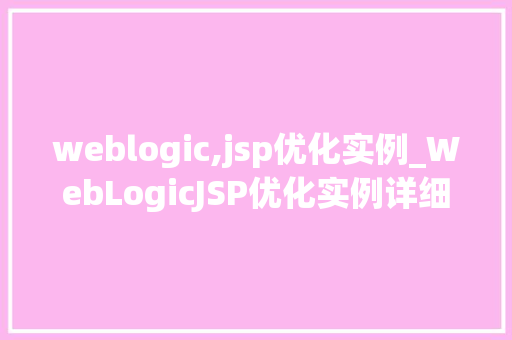 weblogic,jsp优化实例_WebLogicJSP优化实例详细与实战方法