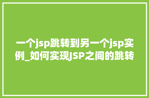 一个jsp跳转到另一个jsp实例_如何实现JSP之间的跳转详细了解JSP跳转到另一个JSP实例的方法