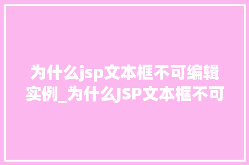 为什么jsp文本框不可编辑实例_为什么JSP文本框不可编辑实例详解排查与解决之路