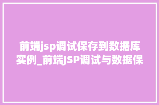 前端jsp调试保存到数据库实例_前端JSP调试与数据保存详细数据库实例操作