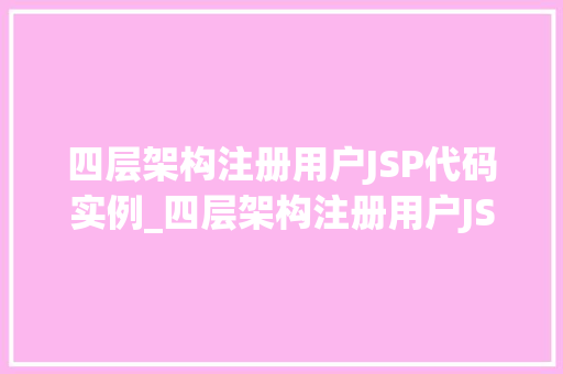 四层架构注册用户JSP代码实例_四层架构注册用户JSP代码实例详细浅出企业级开发方法