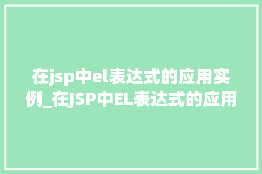 在jsp中el表达式的应用实例_在JSP中EL表达式的应用实例详解轻松实现动态数据展示