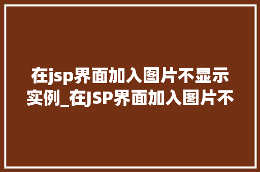 在jsp界面加入图片不显示实例_在JSP界面加入图片不显示实例常见问题及解决方法详解
