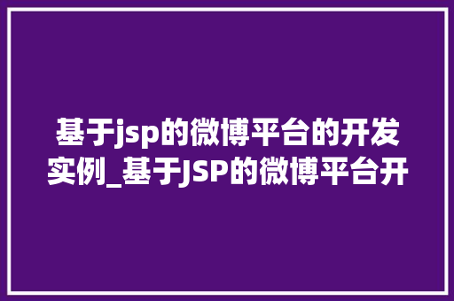 基于jsp的微博平台的开发实例_基于JSP的微博平台开发实例从零开始打造社交新天地