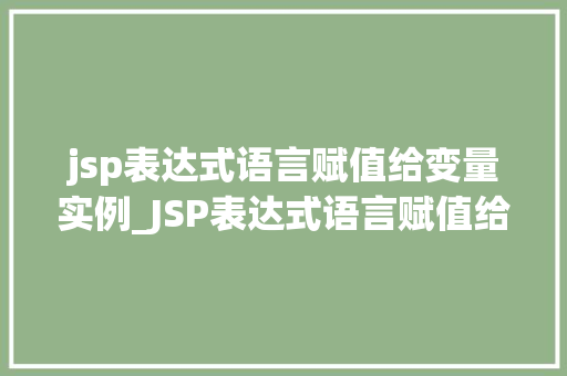 jsp表达式语言赋值给变量实例_JSP表达式语言赋值给变量实例详细浅出