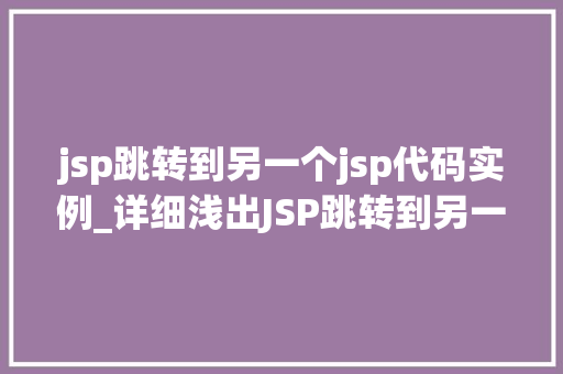 jsp跳转到另一个jsp代码实例_详细浅出JSP跳转到另一个JSP的代码实例