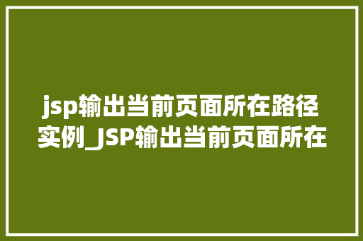 jsp输出当前页面所在路径实例_JSP输出当前页面所在路径实例路径获取的奥秘