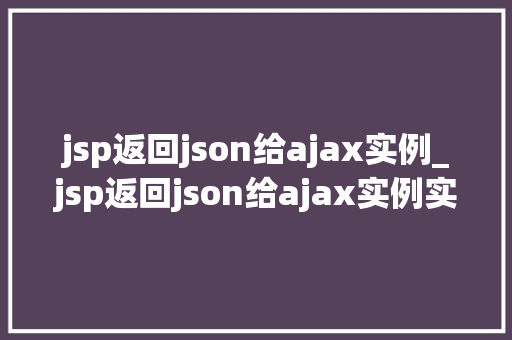 jsp返回json给ajax实例_jsp返回json给ajax实例实战方法与例子分析