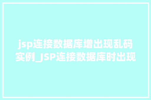 jsp连接数据库增出现乱码实例_JSP连接数据库时出现乱码问题实例及解决方法