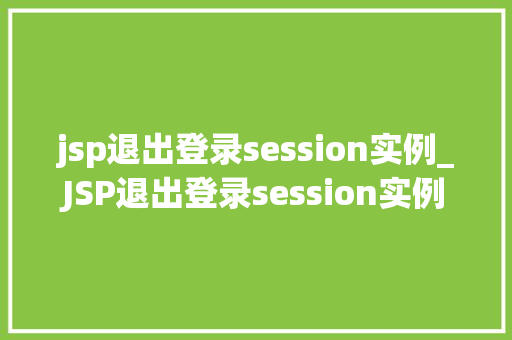 jsp退出登录session实例_JSP退出登录session实例告别繁琐，轻松实现
